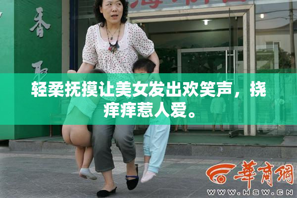 轻柔抚摸让美女发出欢笑声，挠痒痒惹人爱。