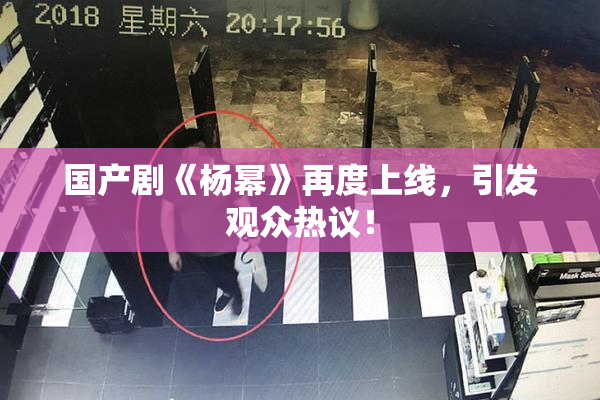 国产剧《杨幂》再度上线，引发观众热议！