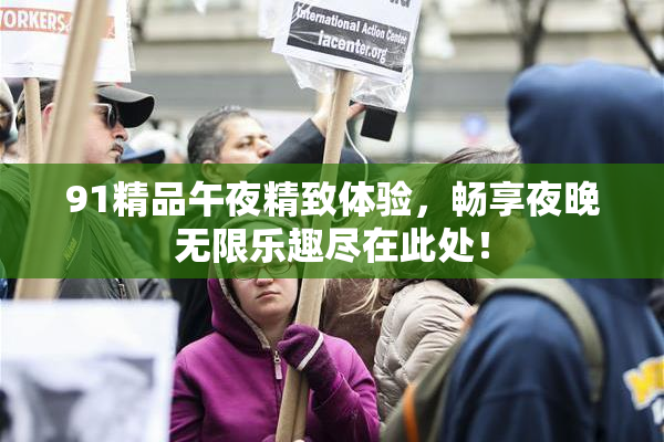 91精品午夜精致体验，畅享夜晚无限乐趣尽在此处！