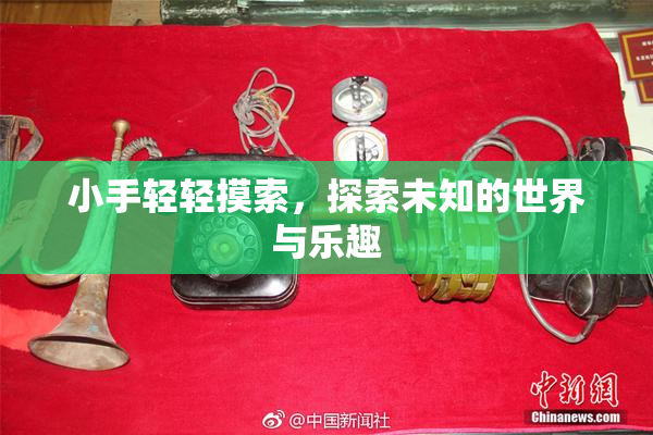 小手轻轻摸索，探索未知的世界与乐趣