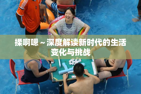 揉啊嗯～深度解读新时代的生活变化与挑战