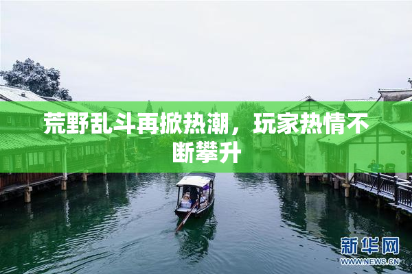 荒野乱斗再掀热潮，玩家热情不断攀升