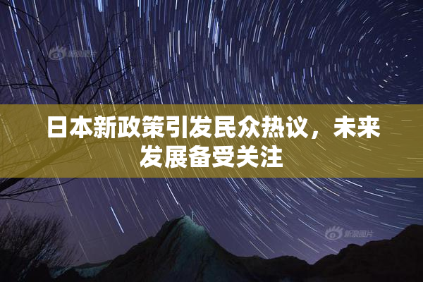 日本新政策引发民众热议，未来发展备受关注