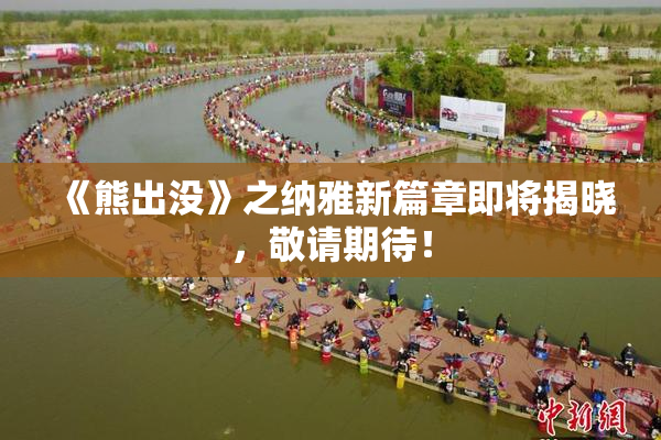 《熊出没》之纳雅新篇章即将揭晓，敬请期待！