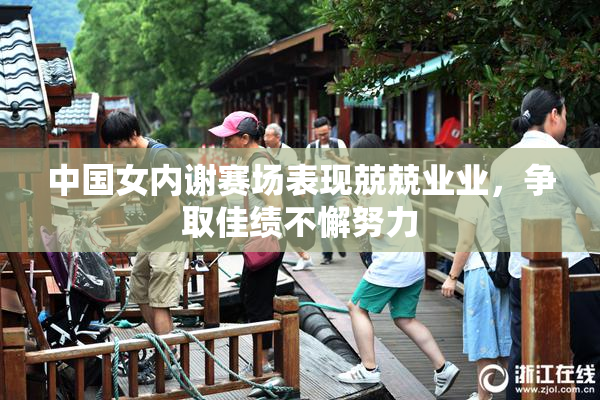 中国女内谢赛场表现兢兢业业，争取佳绩不懈努力
