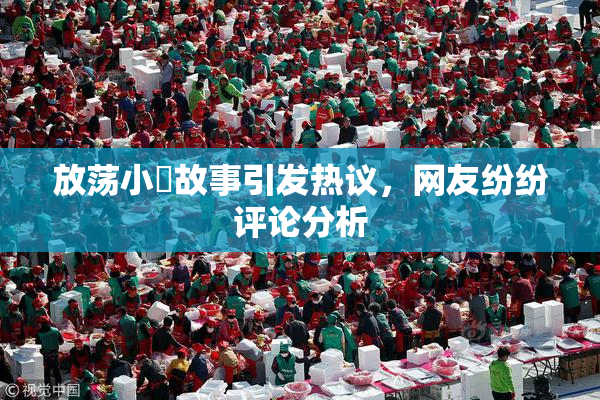 放荡小婬故事引发热议，网友纷纷评论分析