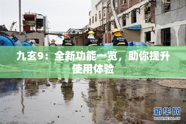 九玄9：全新功能一览，助你提升使用体验