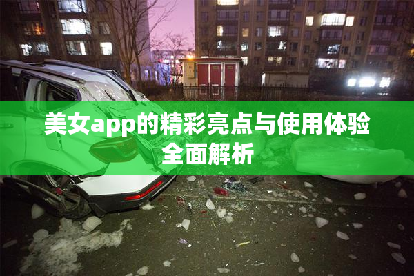 美女app的精彩亮点与使用体验全面解析