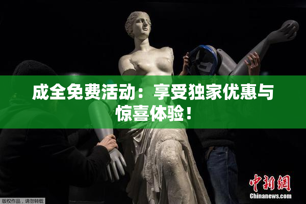 成全免费活动：享受独家优惠与惊喜体验！