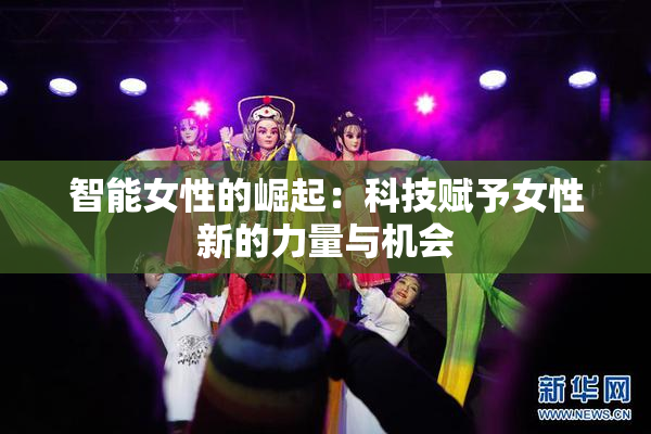 智能女性的崛起：科技赋予女性新的力量与机会