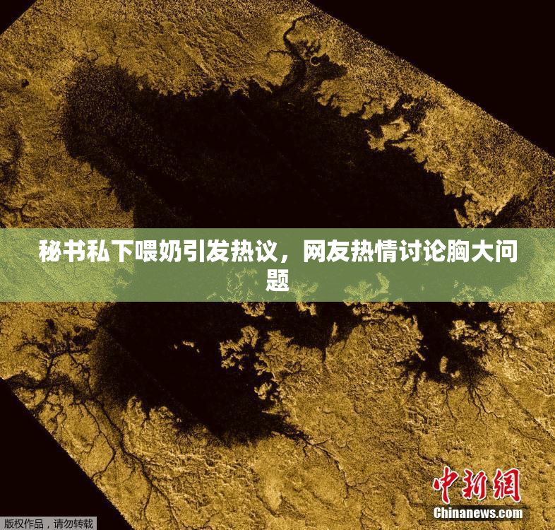 秘书私下喂奶引发热议，网友热情讨论胸大问题