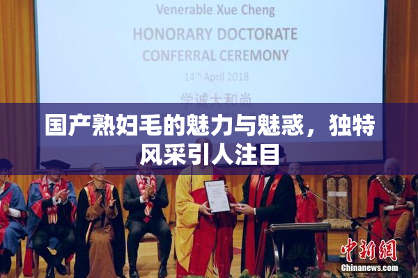 国产熟妇毛的魅力与魅惑，独特风采引人注目