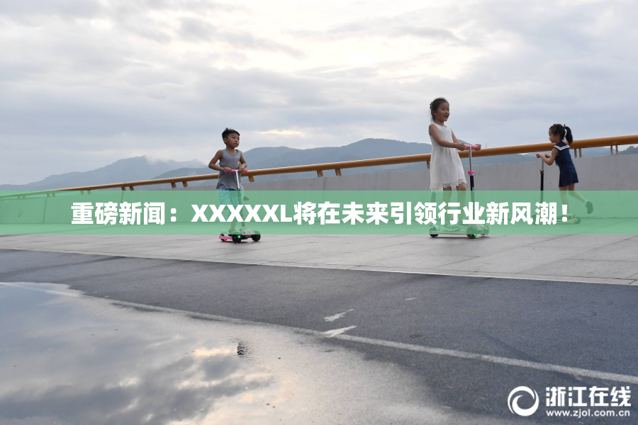 重磅新闻：XXXXXL将在未来引领行业新风潮！
