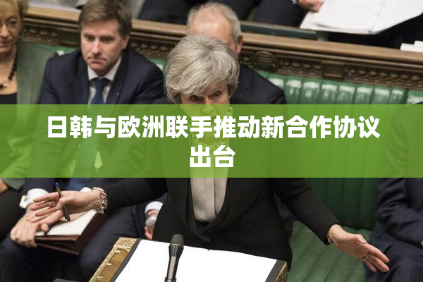 日韩与欧洲联手推动新合作协议出台