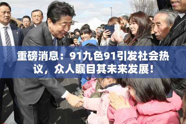重磅消息：91九色91引发社会热议，众人瞩目其未来发展！