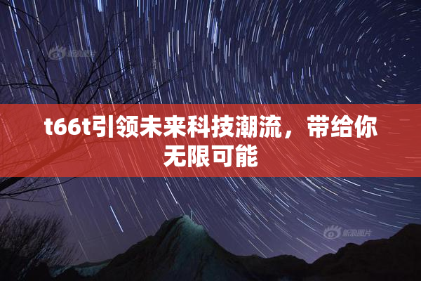 t66t引领未来科技潮流，带给你无限可能