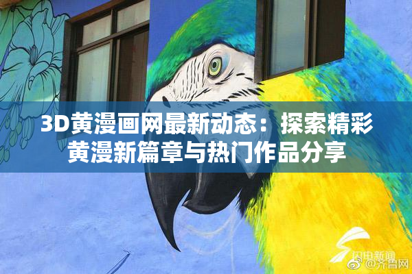 3D黄漫画网最新动态：探索精彩黄漫新篇章与热门作品分享