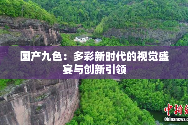 国产九色：多彩新时代的视觉盛宴与创新引领