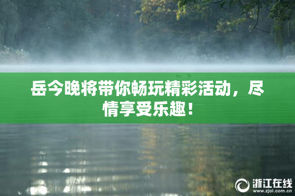 岳今晚将带你畅玩精彩活动，尽情享受乐趣！