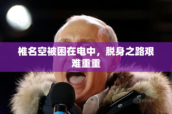 椎名空被困在电中，脱身之路艰难重重