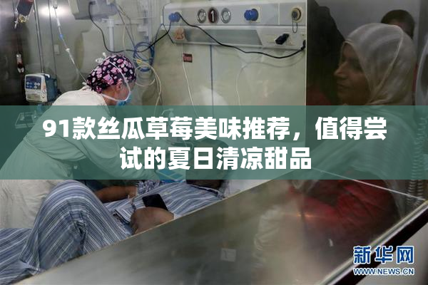 91款丝瓜草莓美味推荐，值得尝试的夏日清凉甜品