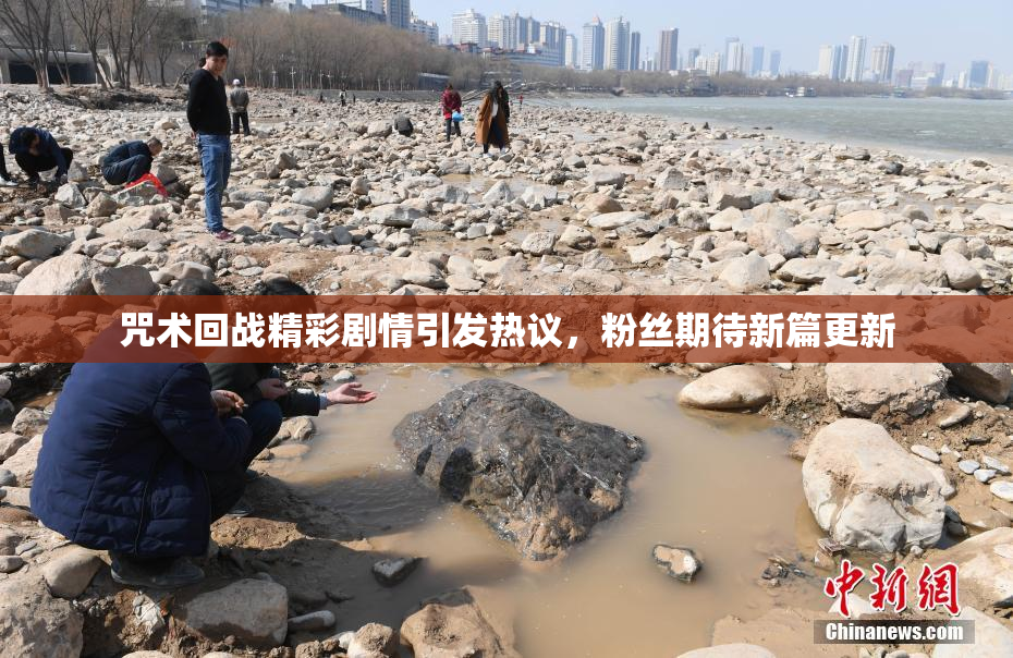 咒术回战精彩剧情引发热议，粉丝期待新篇更新