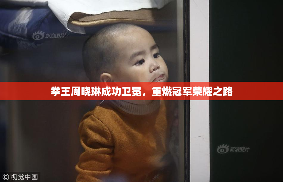 拳王周晓琳成功卫冕，重燃冠军荣耀之路