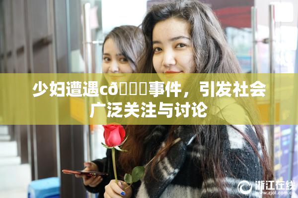 少妇遭遇c🔞事件，引发社会广泛关注与讨论