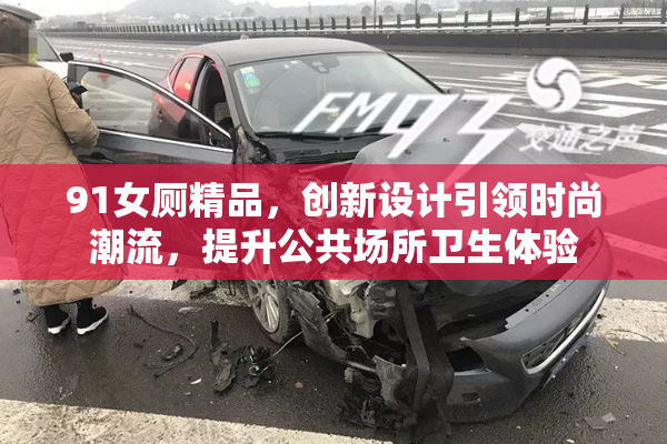 91女厕精品，创新设计引领时尚潮流，提升公共场所卫生体验