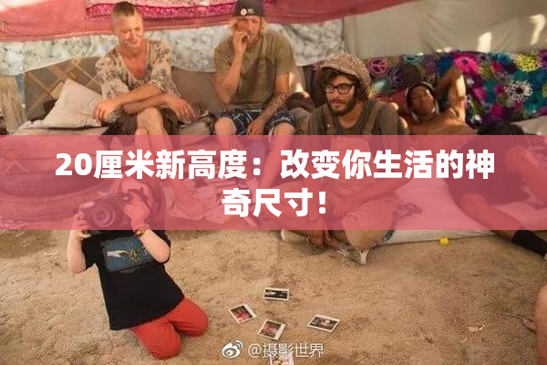 20厘米新高度：改变你生活的神奇尺寸！