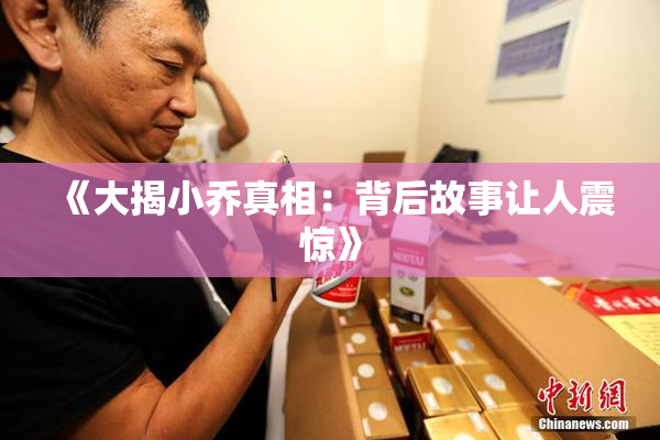 《大揭小乔真相：背后故事让人震惊》
