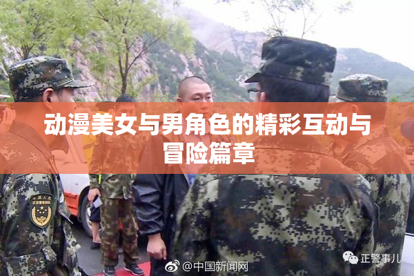 动漫美女与男角色的精彩互动与冒险篇章