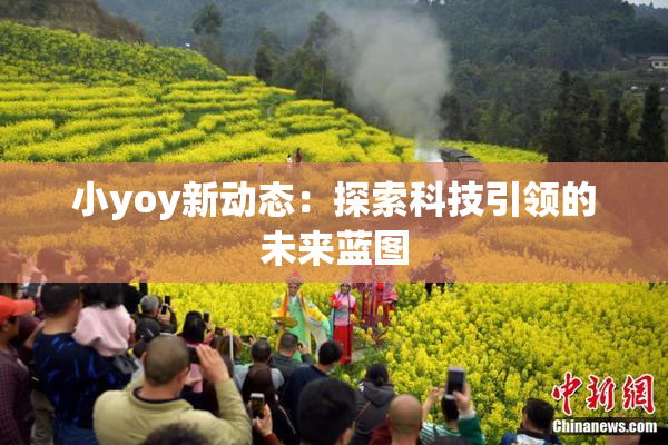 小yoy新动态：探索科技引领的未来蓝图