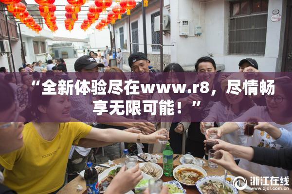 “全新体验尽在www.r8，尽情畅享无限可能！”