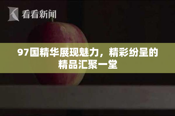97国精华展现魅力，精彩纷呈的精品汇聚一堂