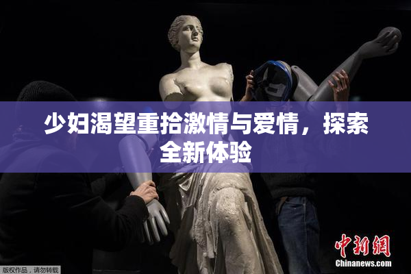 少妇渴望重拾激情与爱情，探索全新体验