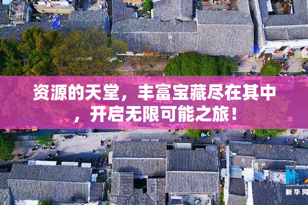 资源的天堂，丰富宝藏尽在其中，开启无限可能之旅！