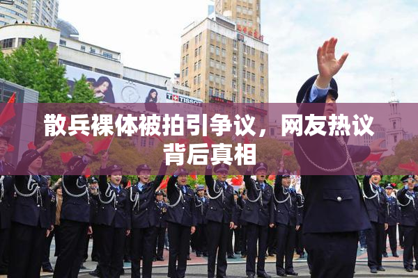 散兵裸体被拍引争议，网友热议背后真相