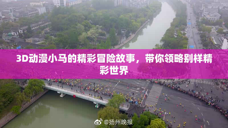 3D动漫小马的精彩冒险故事，带你领略别样精彩世界