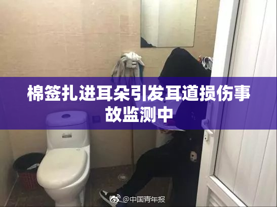 棉签扎进耳朵引发耳道损伤事故监测中