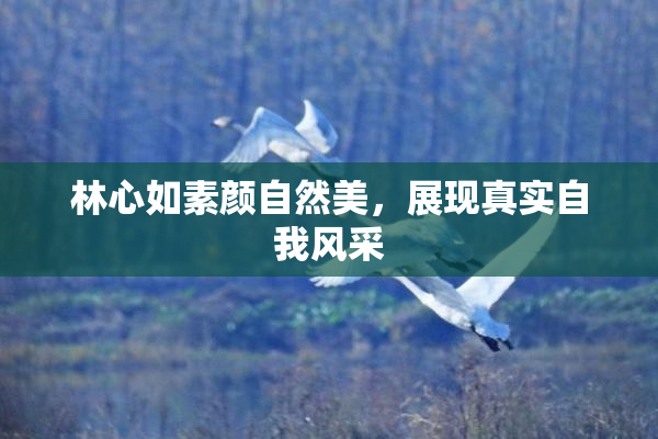 林心如素颜自然美，展现真实自我风采