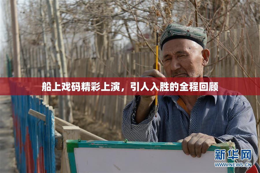 船上戏码精彩上演，引人入胜的全程回顾