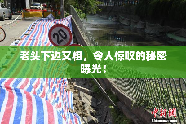 老头下边又粗，令人惊叹的秘密曝光！