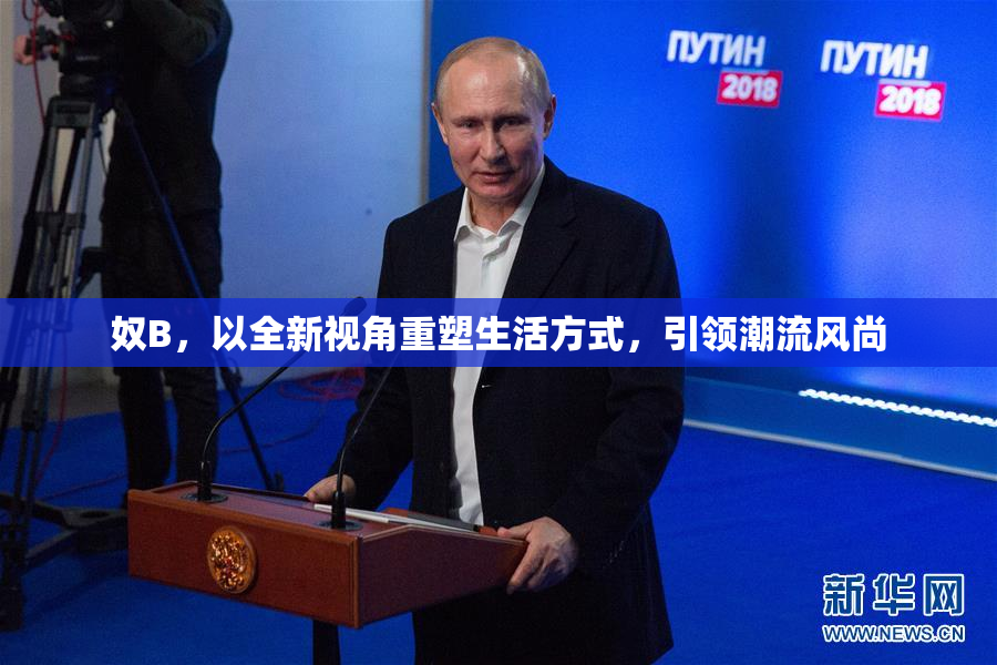 奴B，以全新视角重塑生活方式，引领潮流风尚