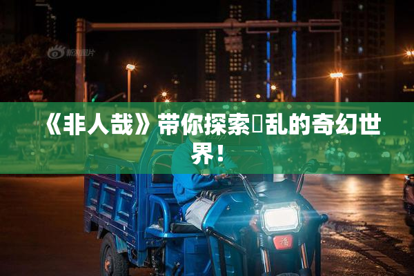 《非人哉》带你探索婬乱的奇幻世界！