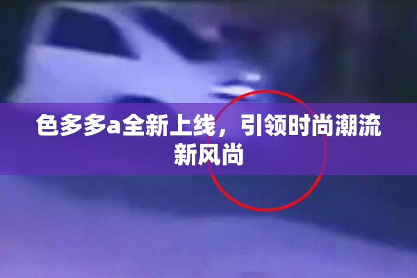 色多多a全新上线，引领时尚潮流新风尚