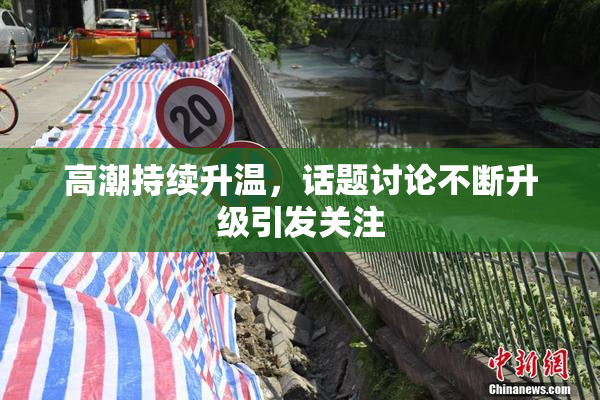 高潮持续升温，话题讨论不断升级引发关注