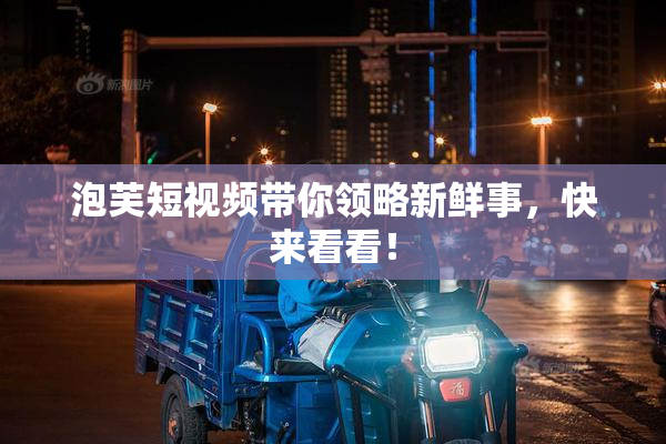 泡芙短视频带你领略新鲜事，快来看看！