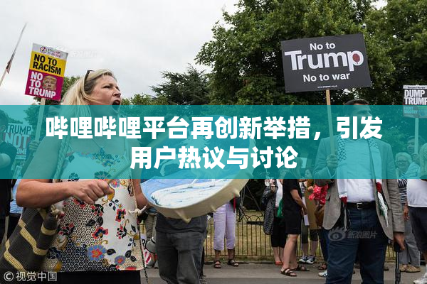 哔哩哔哩平台再创新举措，引发用户热议与讨论