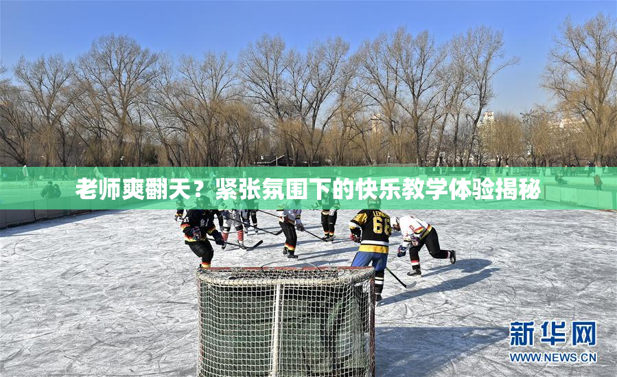 老师爽翻天？紧张氛围下的快乐教学体验揭秘